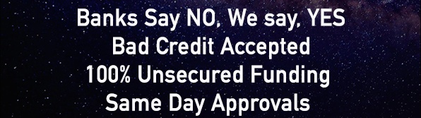  Banks Say NO, We say, YES
 Bad Credit Accepted
100% Unsecured Funding
Same Day Approvals